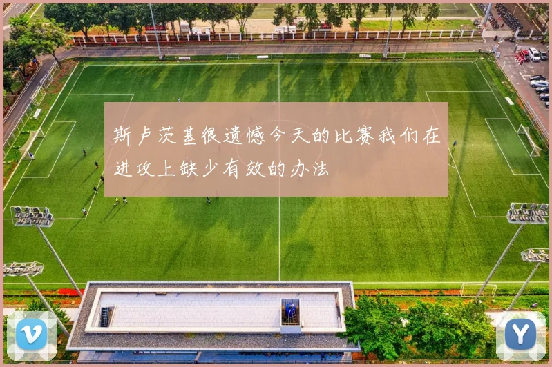斯卢茨基很遗憾今天的比赛我们在进攻上缺少有效的办法